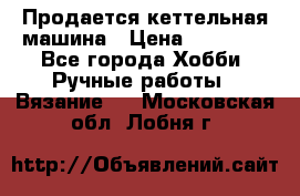 Продается кеттельная машина › Цена ­ 50 000 - Все города Хобби. Ручные работы » Вязание   . Московская обл.,Лобня г.